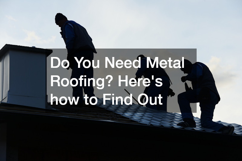 Do You Need Metal Roofing? Heres how to Find Out