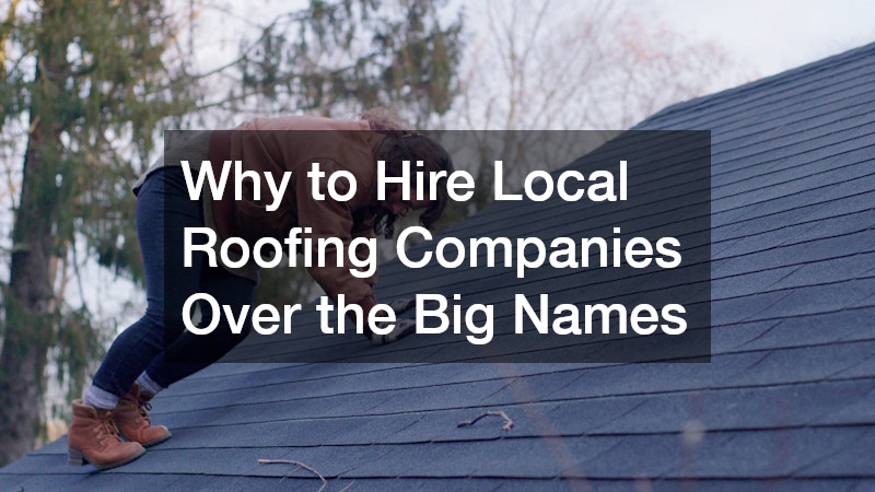 Why to Hire Local Roofing Companies Over the Big Names